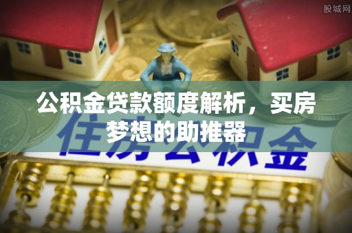 颍州公积金贷款额度解析，买房梦想的助推器