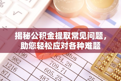 颍州揭秘公积金提取常见问题，助您轻松应对各种难题