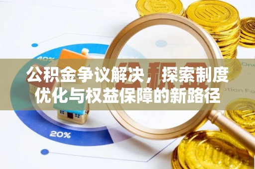 颍州公积金争议解决，探索制度优化与权益保障的新路径