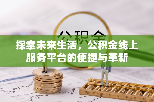 颍州探索未来生活，公积金线上服务平台的便捷与革新