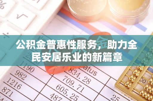 颍州公积金普惠性服务，助力全民安居乐业的新篇章