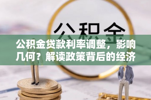 颍州公积金贷款利率调整，影响几何？解读政策背后的经济逻辑