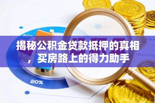 颍州揭秘公积金贷款抵押的真相，买房路上的得力助手