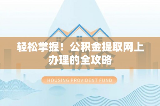 颍州轻松掌握！公积金提取网上办理的全攻略