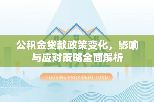 颍州公积金贷款政策变化，影响与应对策略全面解析