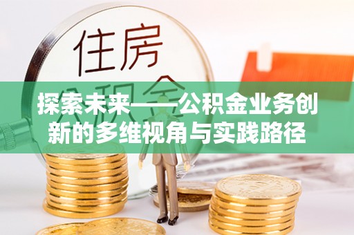 颍州探索未来——公积金业务创新的多维视角与实践路径