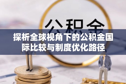 颍州探析全球视角下的公积金国际比较与制度优化路径