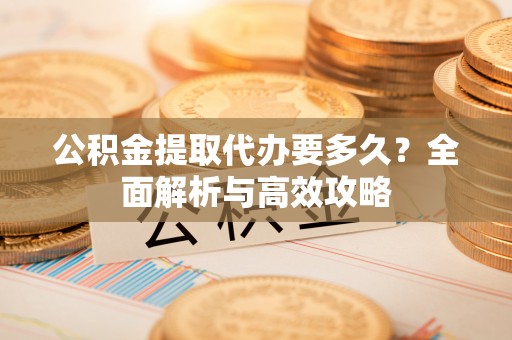 颍州公积金提取代办要多久？全面解析与高效攻略