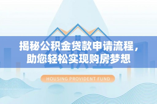 颍州揭秘公积金贷款申请流程，助您轻松实现购房梦想