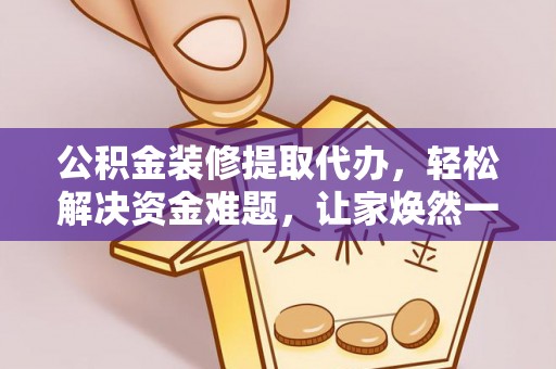 颍州公积金装修提取代办，轻松解决资金难题，让家焕然一新