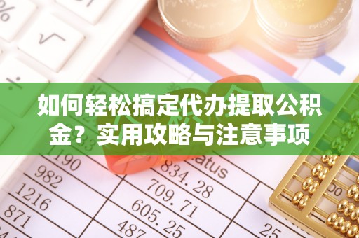 颍州如何轻松搞定代办提取公积金？实用攻略与注意事项