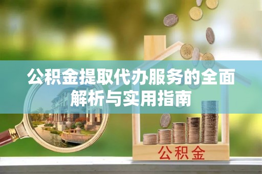颍州公积金提取代办服务的全面解析与实用指南
