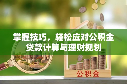 颍州掌握技巧，轻松应对公积金贷款计算与理财规划
