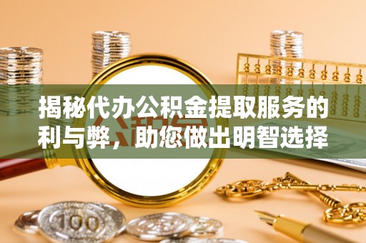 颍州揭秘代办公积金提取服务的利与弊，助您做出明智选择