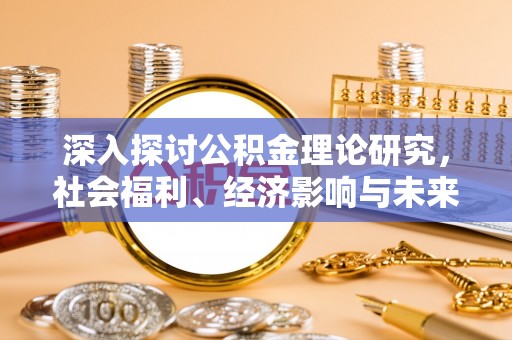 颍州深入探讨公积金理论研究，社会福利、经济影响与未来展望