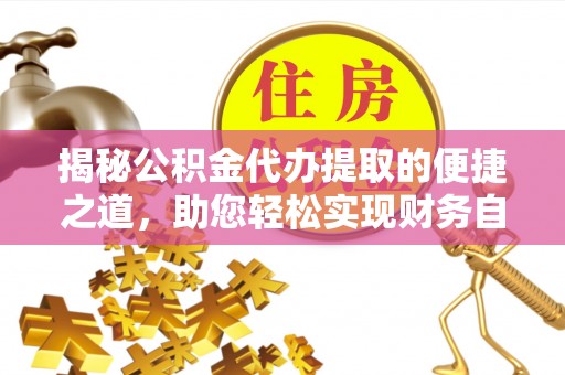 颍州揭秘公积金代办提取的便捷之道，助您轻松实现财务自由