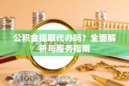 颍州公积金提取代办吗？全面解析与服务指南