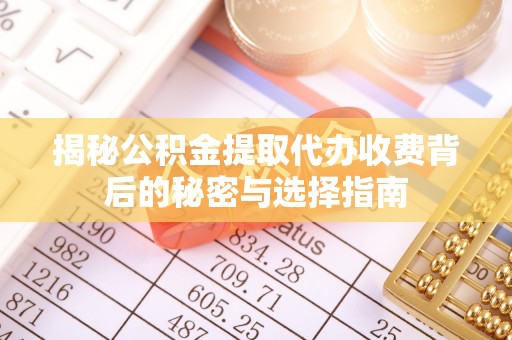 颍州揭秘公积金提取代办收费背后的秘密与选择指南