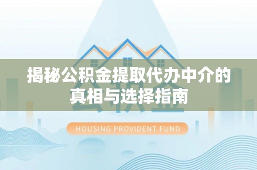 颍州揭秘公积金提取代办中介的真相与选择指南