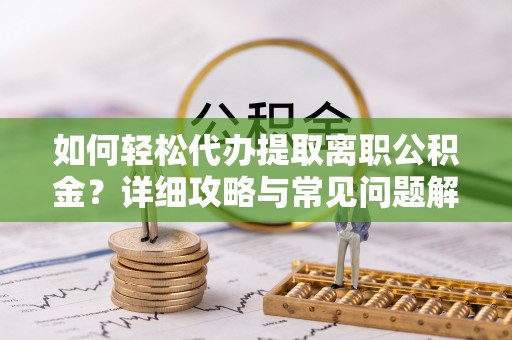 颍州如何轻松代办提取离职公积金？详细攻略与常见问题解析