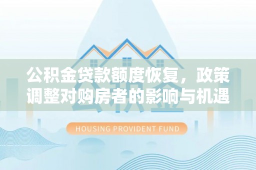 颍州公积金贷款额度恢复，政策调整对购房者的影响与机遇