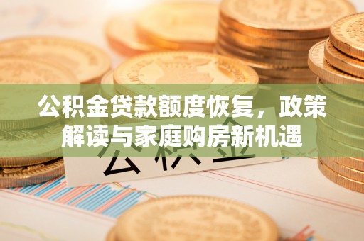 颍州公积金贷款额度恢复，政策解读与家庭购房新机遇