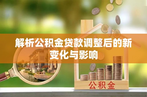 颍州解析公积金贷款调整后的新变化与影响