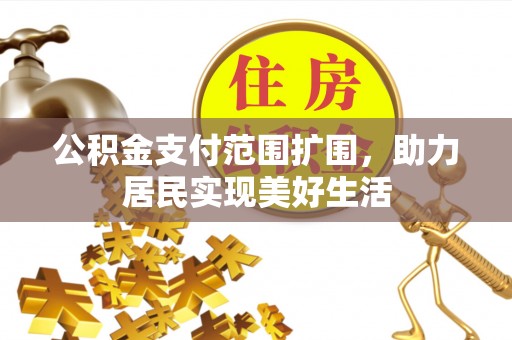 颍州公积金支付范围扩围，助力居民实现美好生活