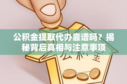 颍州公积金提取代办靠谱吗？揭秘背后真相与注意事项