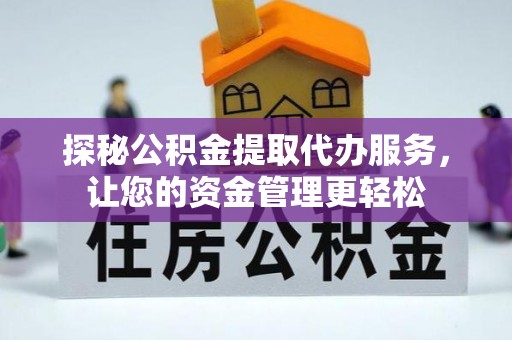 颍州探秘公积金提取代办服务，让您的资金管理更轻松