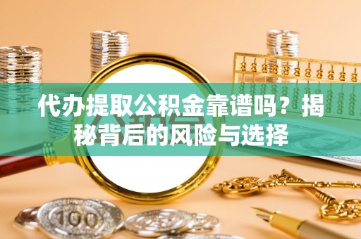 颍州代办提取公积金靠谱吗？揭秘背后的风险与选择