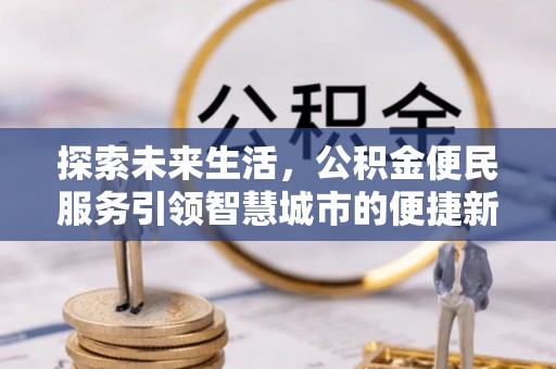 颍州探索未来生活，公积金便民服务引领智慧城市的便捷新体验