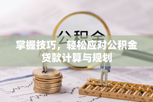 颍州掌握技巧，轻松应对公积金贷款计算与规划