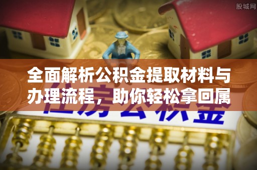 颍州全面解析公积金提取材料与办理流程，助你轻松拿回属于自己的钱