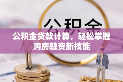 颍州公积金贷款计算，轻松掌握购房融资新技能