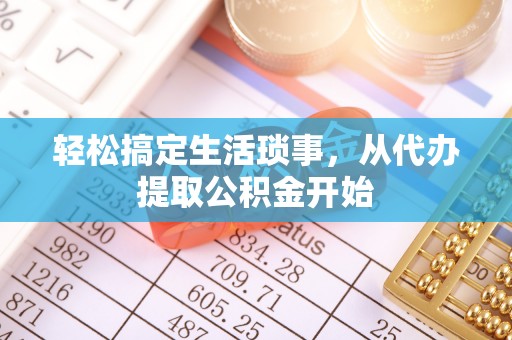 颍州轻松搞定生活琐事，从代办提取公积金开始