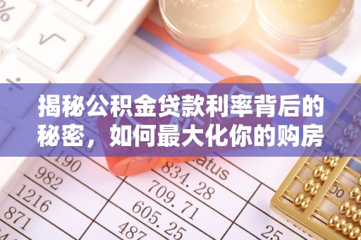 颍州揭秘公积金贷款利率背后的秘密，如何最大化你的购房优势