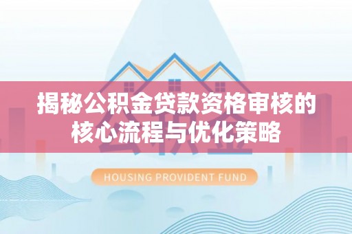颍州揭秘公积金贷款资格审核的核心流程与优化策略