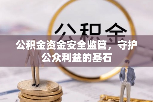 颍州公积金资金安全监管，守护公众利益的基石