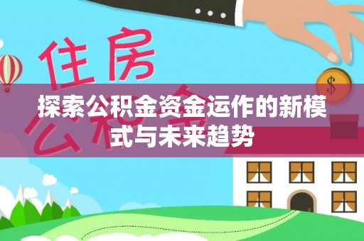 颍州探索公积金资金运作的新模式与未来趋势