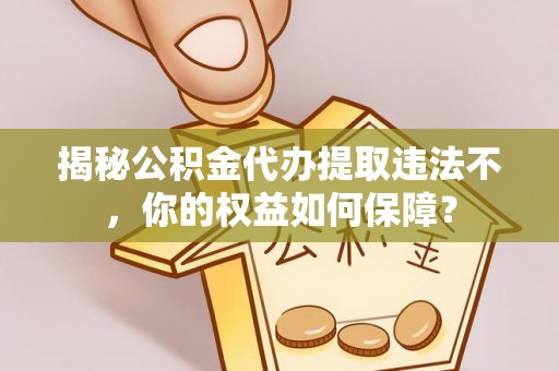 颍州揭秘公积金代办提取违法不，你的权益如何保障？